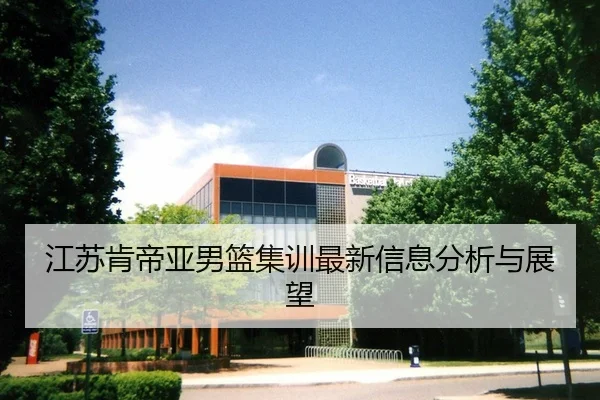 江苏肯帝亚男篮集训最新信息分析与展望